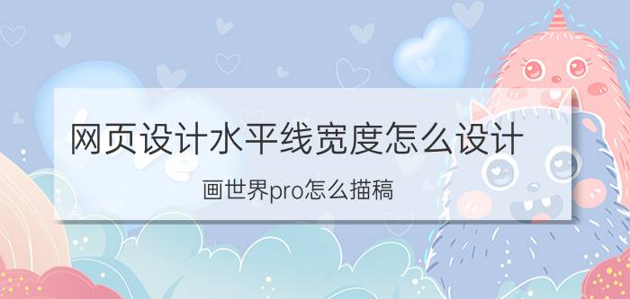 网页设计水平线宽度怎么设计 画世界pro怎么描稿？